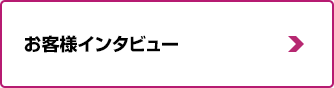 お客様インタビュー