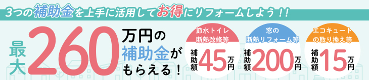 最大260万円の補助金がもらえる！3つの補助金を上手に活用してお得にリフォームしよう！