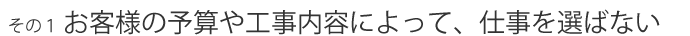 その１　お客様の予算や工事内容によって、仕事を選ばない