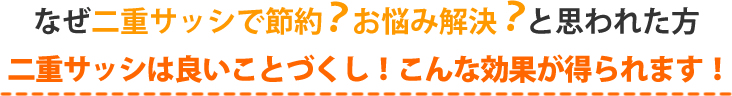 なぜ二重サッシで節約？お悩み解決？と思われた方、二重サッシは良いことづくし！こんな効果が得られます