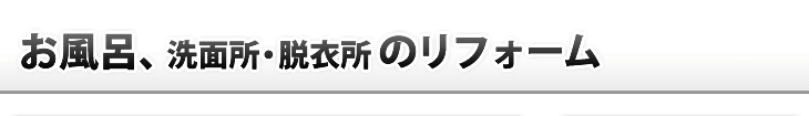 お風呂、洗面所・脱衣所のリフォーム