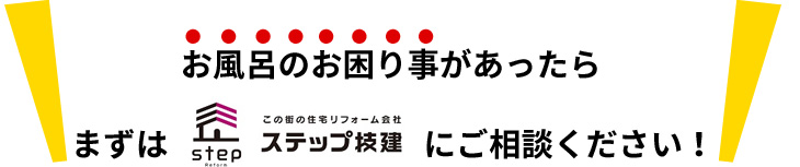 お風呂のお困り事があったらまずはステップ技建にご相談ください！