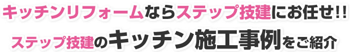 キッチンリフォームならステップ技建にお任せ！ステップ技建のキッチン施工事例をご紹介