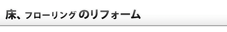 床・フローリングのリフォーム