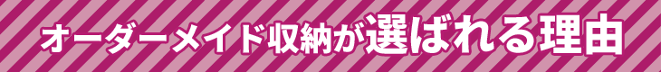 オーダーメイド収納が選ばれる理由
